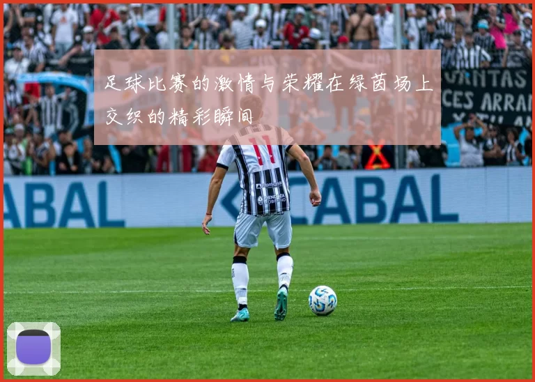 足球比赛的激情与荣耀在绿茵场上交织的精彩瞬间