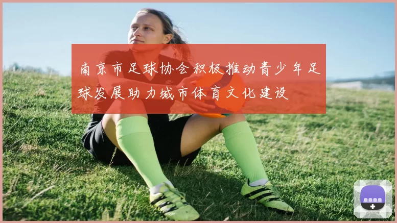 南京市足球协会积极推动青少年足球发展助力城市体育文化建设