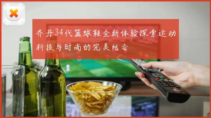 乔丹34代篮球鞋全新体验探索运动科技与时尚的完美结合