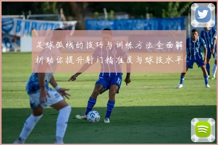 足球弧线的技巧与训练方法全面解析助你提升射门精准度与球技水平
