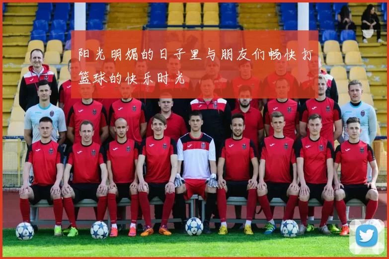 阳光明媚的日子里与朋友们畅快打篮球的快乐时光