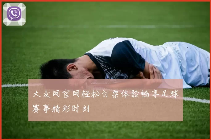 大麦网官网轻松订票体验畅享足球赛事精彩时刻