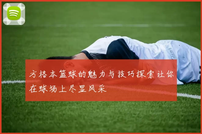 方格本篮球的魅力与技巧探索让你在球场上尽显风采