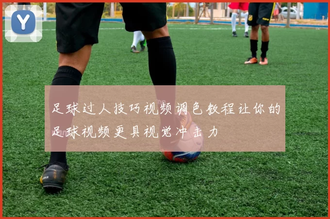 足球过人技巧视频调色教程让你的足球视频更具视觉冲击力