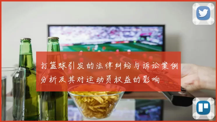 打篮球引发的法律纠纷与诉讼案例分析及其对运动员权益的影响