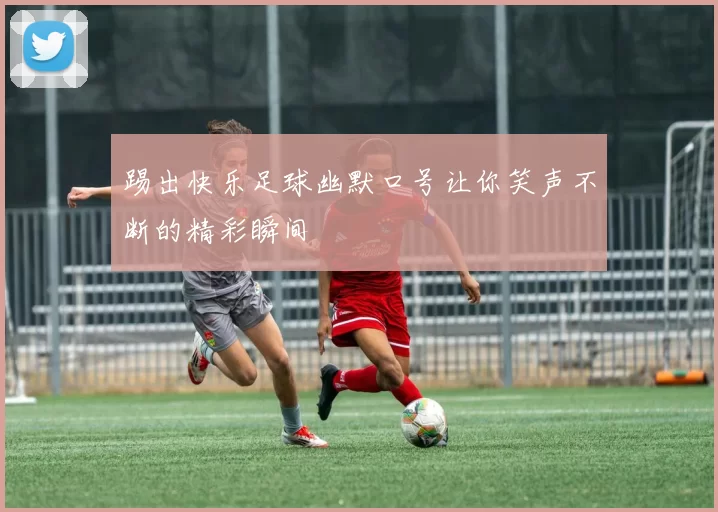 踢出快乐足球幽默口号让你笑声不断的精彩瞬间