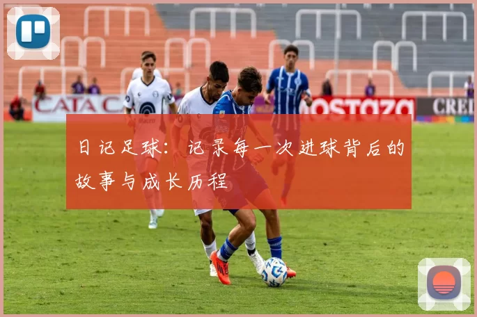 日记足球：记录每一次进球背后的故事与成长历程