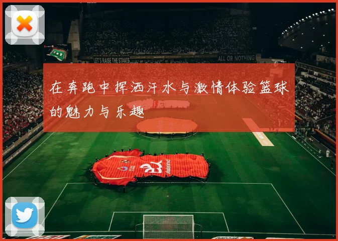 在奔跑中挥洒汗水与激情体验篮球的魅力与乐趣