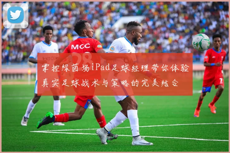 掌控绿茵场iPad足球经理带你体验真实足球战术与策略的完美结合